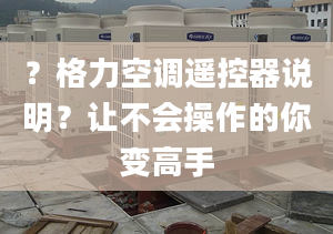 ？格力空调遥控器说明？让不会操作的你变高手