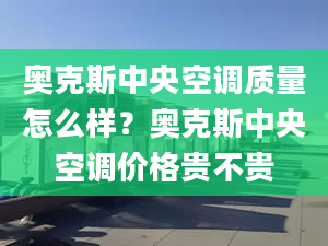 奥克斯中央空调质量怎么样？奥克斯中央空调价格贵不贵