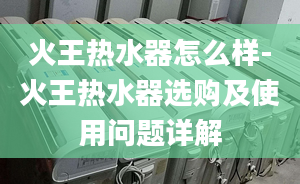 火王热水器怎么样-火王热水器选购及使用问题详解