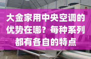 大金家用中央空调的优势在哪？每种系列都有各自的特点