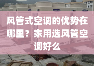 风管式空调的优势在哪里？家用选风管空调好么