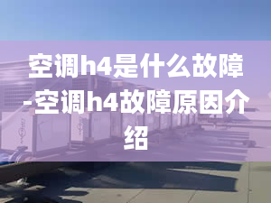 空调h4是什么故障-空调h4故障原因介绍