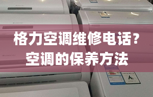 格力空调维修电话？空调的保养方法