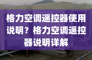 格力空调遥控器使用说明？格力空调遥控器说明详解