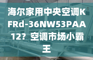 海尔家用中央空调KFRd-36NW53PAA12？空调市场小霸王