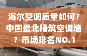 海尔空调质量如何？中国最北端筑空调墙？市场排名NO.1