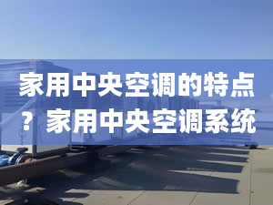 家用中央空调的特点？家用中央空调系统