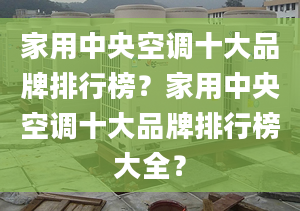 家用中央空调十大品牌排行榜？家用中央空调十大品牌排行榜大全？