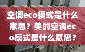 空调eco模式是什么意思？美的空调eco模式是什么意思？