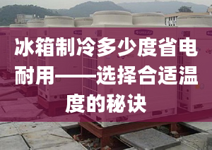 冰箱制冷多少度省电耐用——选择合适温度的秘诀