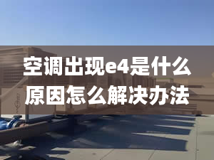 空调出现e4是什么原因怎么解决办法