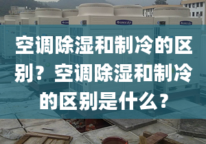 空调除湿和制冷的区别？空调除湿和制冷的区别是什么？