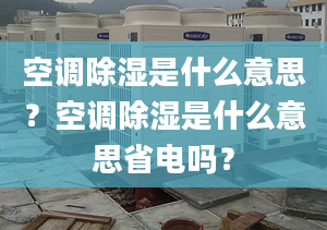 空调除湿是什么意思？空调除湿是什么意思省电吗？