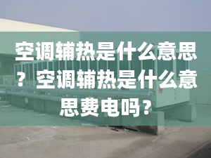 空调辅热是什么意思？空调辅热是什么意思费电吗？