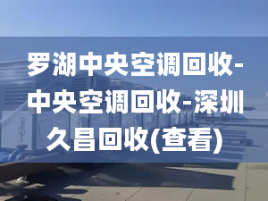 罗湖中央空调回收-中央空调回收-深圳久昌回收(查看)