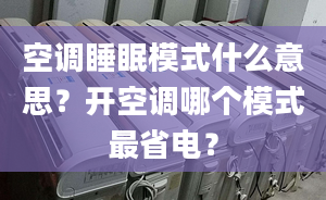 空调睡眠模式什么意思？开空调哪个模式最省电？