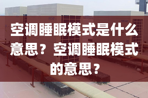 空调睡眠模式是什么意思？空调睡眠模式的意思？