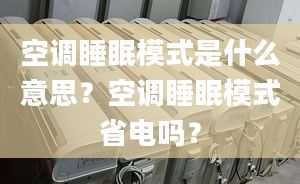 空调睡眠模式是什么意思？空调睡眠模式省电吗？