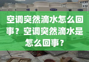 空调突然滴水怎么回事？空调突然滴水是怎么回事？