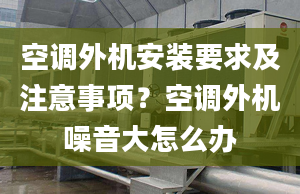 空调外机安装要求及注意事项？空调外机噪音大怎么办