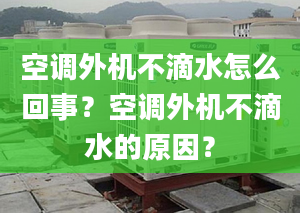 空调外机不滴水怎么回事？空调外机不滴水的原因？