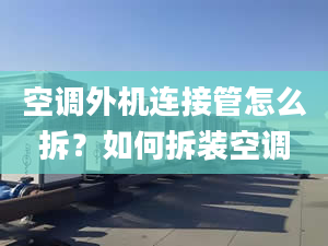 空调外机连接管怎么拆？如何拆装空调