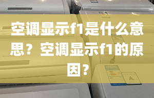 空调显示f1是什么意思？空调显示f1的原因？