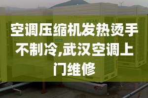 空调压缩机发热烫手不制冷,武汉空调上门维修