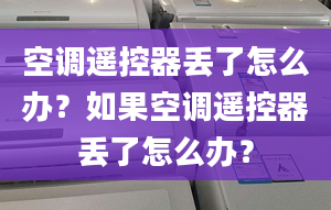 空调遥控器丢了怎么办？如果空调遥控器丢了怎么办？