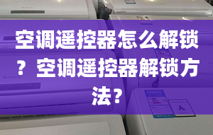 空调遥控器怎么解锁？空调遥控器解锁方法？