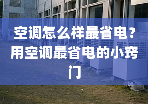 空调怎么样最省电？用空调最省电的小窍门