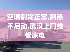 空调制冷正常,制热不启动,武汉上门维修家电