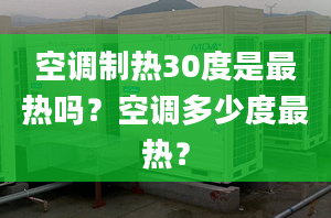 空调制热30度是最热吗？空调多少度最热？