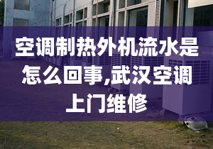 空调制热外机流水是怎么回事,武汉空调上门维修