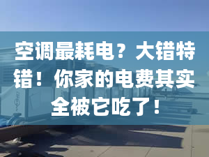 空调最耗电？大错特错！你家的电费其实全被它吃了！