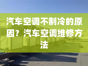 汽车空调不制冷的原因？汽车空调维修方法