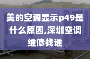 美的空调显示p49是什么原因,深圳空调维修找谁