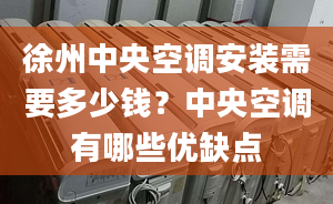 徐州中央空调安装需要多少钱？中央空调有哪些优缺点