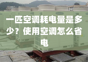 一匹空调耗电量是多少？使用空调怎么省电