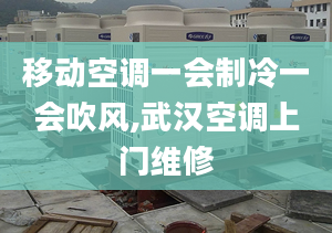 移动空调一会制冷一会吹风,武汉空调上门维修