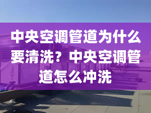 中央空调管道为什么要清洗？中央空调管道怎么冲洗