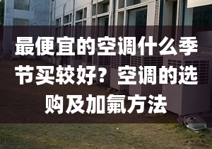 最便宜的空调什么季节买较好？空调的选购及加氟方法