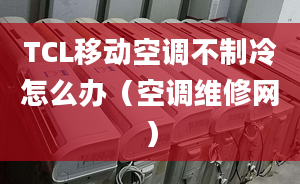 TCL移动空调不制冷怎么办（空调维修网）