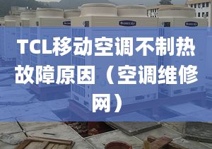 TCL移动空调不制热故障原因（空调维修网）