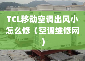 TCL移动空调出风小怎么修（空调维修网）