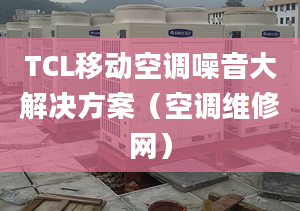 TCL移动空调噪音大解决方案（空调维修网）