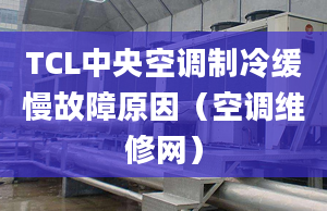 TCL中央空调制冷缓慢故障原因（空调维修网）