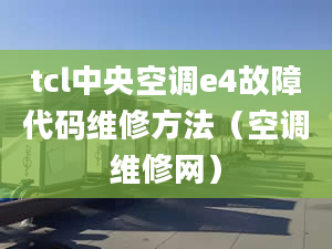 tcl中央空调e4故障代码维修方法（空调维修网）