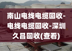 南山电线电缆回收-电线电缆回收-深圳久昌回收(查看)