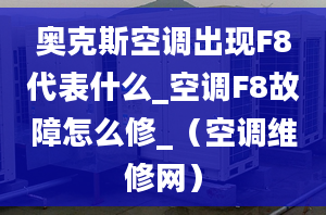 奥克斯空调出现F8代表什么_空调F8故障怎么修_（空调维修网）